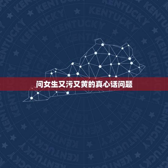 问女生又污又黄的真心话问题，真心话大冒险问题比较污的问女生的？
