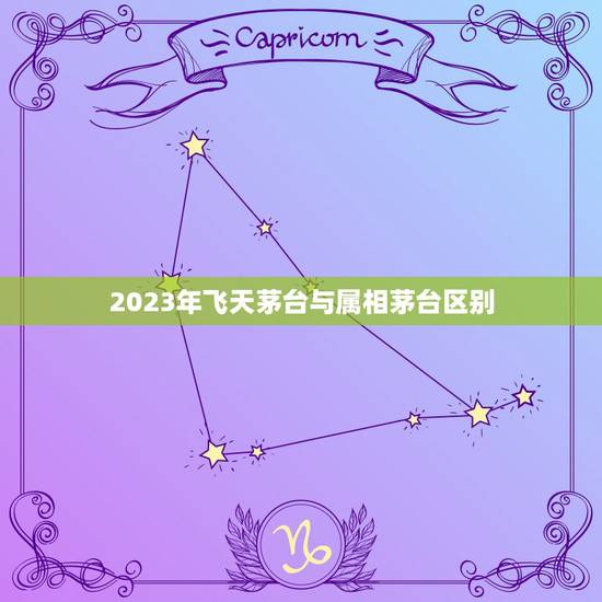 2023年飞天茅台与属相茅台区别,茅台生肖酒的收 茅台飞天和五星的区 2023年飞天茅台与属相茅台区别,茅台生肖酒的收 茅台飞天和五星的区