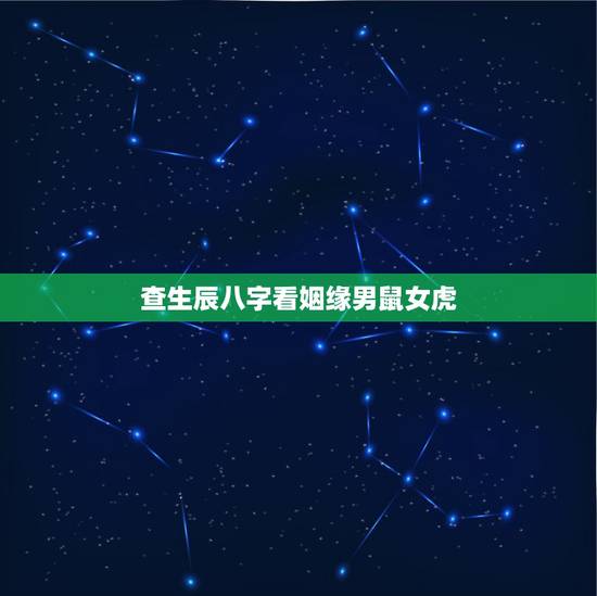 查生辰八字看姻缘男鼠女虎,女虎男鼠免费生辰八字算命婚姻 查生辰八字看姻缘男鼠女虎,女虎男鼠免费生辰八字算命婚姻
