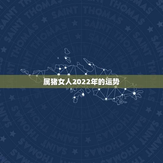 属猪女人2022年的运势,2022年属猪人的全年运势 属猪女人2022年的运势,2022年属猪人的全年运势