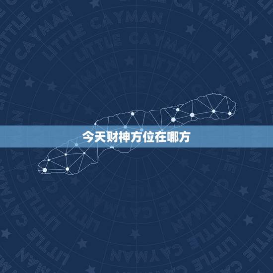 今天财神方位在哪方，今天的财神方位是哪方？