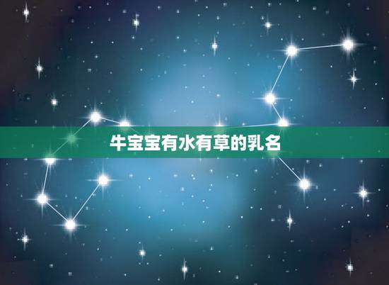 牛宝宝有水有草的乳名，新生儿小名大全2022 男孩