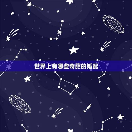 世界上有哪些奇葩的婚配,有哪些属相婚配不幸福? 世界上有哪些奇葩的婚配,有哪些属相婚配不幸福?