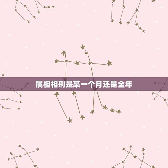 属相相刑是某一个月还是全年，婚姻中属相相刑是什么意思
