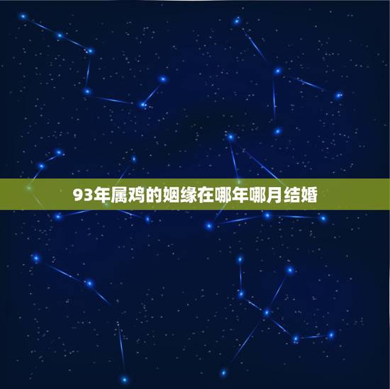 93年属鸡的姻缘在哪年哪月结婚，93年属鸡的什么时候结婚？