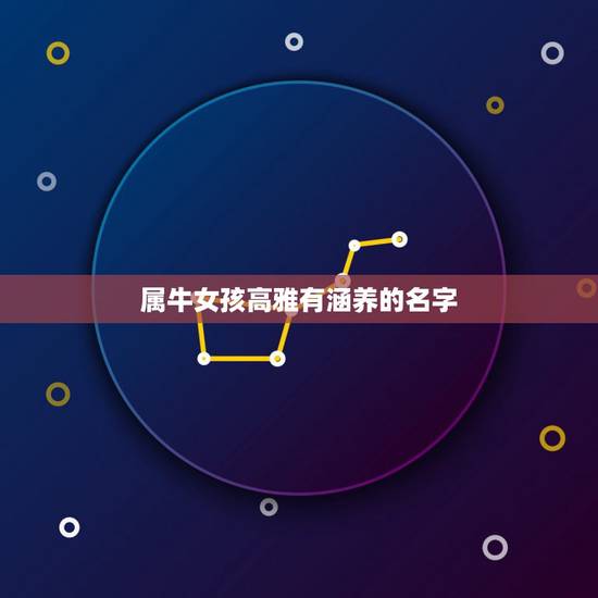 属牛女孩高雅有涵养的名字，属牛的女孩怎样取个漂亮有涵养的名字？
