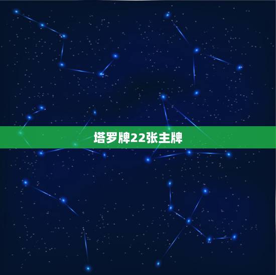 塔罗牌22张主牌,塔罗牌十二主牌的22张主牌牌面详解和其传说 塔罗牌22张主牌,塔罗牌十二主牌的22张主牌牌面详解和其传说