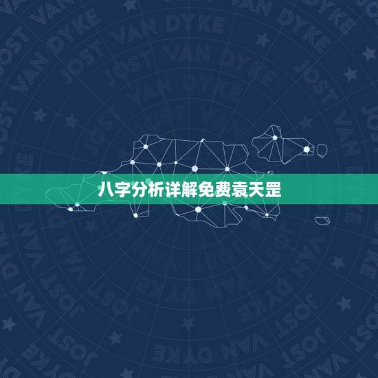 八字分析详解免费袁天罡,免费详解八字 八字分析详解免费袁天罡,免费详解八字