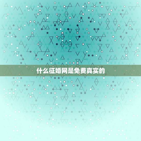 什么征婚网是免费真实的，免费的征婚软件？真实的婚恋网站