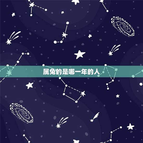 属兔的是哪一年的人,属兔是哪年的哪些年份的 属兔的是哪一年的人,属兔是哪年的哪些年份的