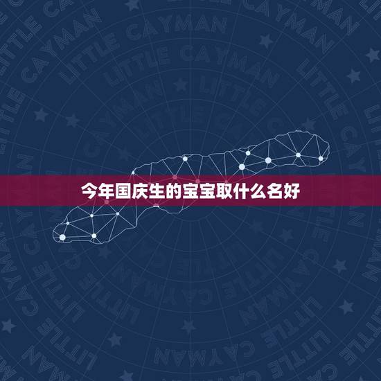 今年国庆生的宝宝取什么名好，生辰八字取名