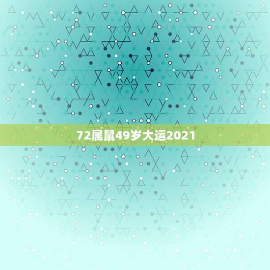 72属鼠49岁大运2021,72属鼠人五十大运到了 72属鼠49岁大运2021,72属鼠人五十大运到了