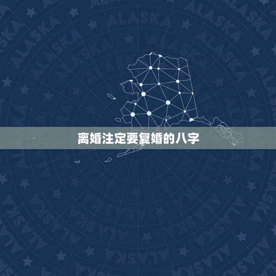 离婚注定要复婚的八字，八字怎么用才能让离婚老婆复婚