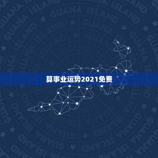 算事业运势2021免费，测事业运势免费2021