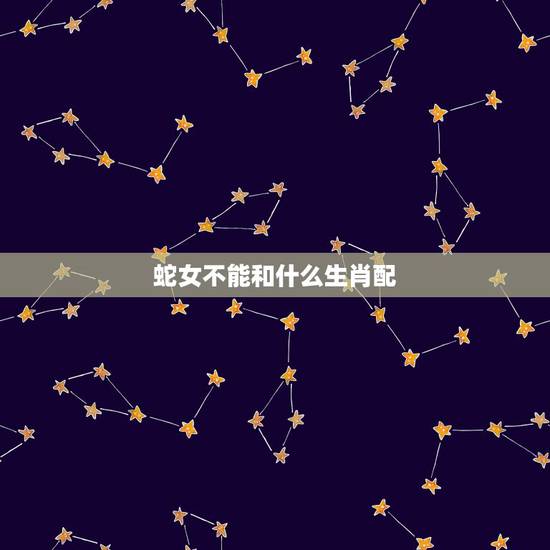 蛇女不能和什么生肖配,属猴的和什么属相最配 蛇女不能和什么生肖配,属猴的和什么属相最配