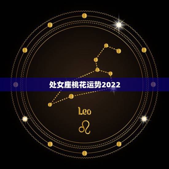 处女座桃花运势2022，处女座桃花运怎么样