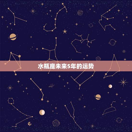 水瓶座未来5年的运势,2022年水瓶座爱情劫难 水瓶座未来5年的运势,2022年水瓶座爱情劫难