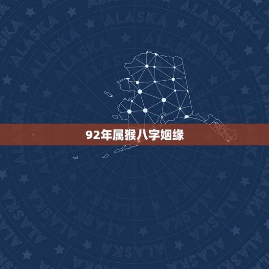92年属猴八字姻缘,1992年属猴的命运与婚姻 92年属猴八字姻缘,1992年属猴的命运与婚姻