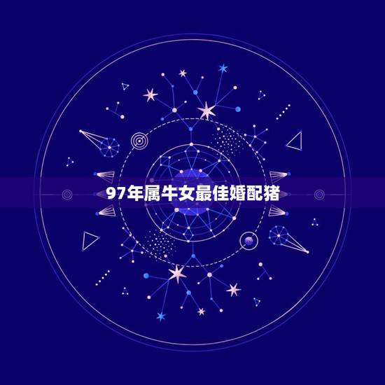 97年属牛女最佳婚配猪，1997年属牛的和猪配吗？