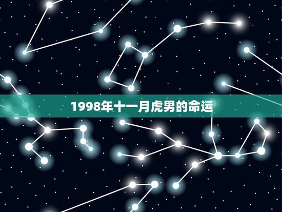 1998年十一月虎男的命运,1998属虎农历十一月属什么命 1998年十一月虎男的命运,1998属虎农历十一月属什么命