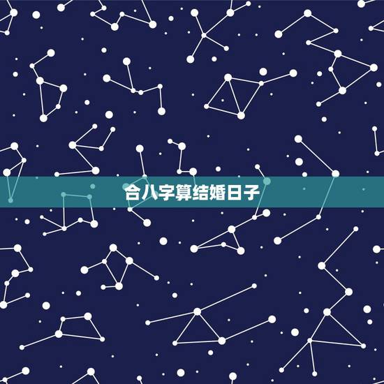 合八字算结婚日子，合八字算结婚日子