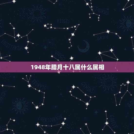 1948年腊月十八属什么属相，农历1976年腊月十八应属什么属相