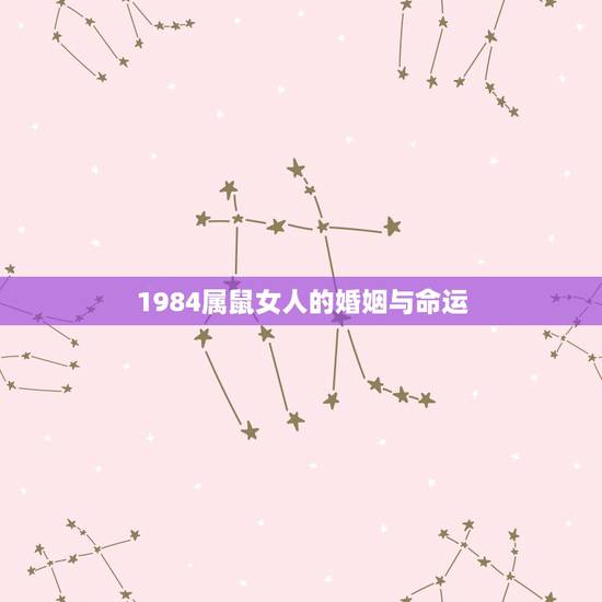 1984属鼠女人的婚姻与命运,84年女性属鼠人的命运 1984属鼠女人的婚姻与命运,84年女性属鼠人的命运