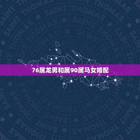 76属龙男和属90属马女婚配,男76年属龙与女90年属马能结婚,财运怎 76属龙男和属90属马女婚配,男76年属龙与女90年属马能结婚,财运怎