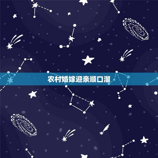 农村婚嫁迎亲顺口溜，红娘顺口溜大全