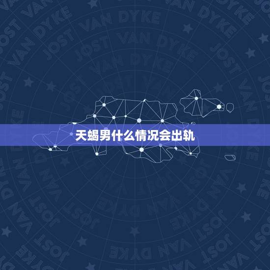 天蝎男什么情况会出轨，天蝎男会出轨吗