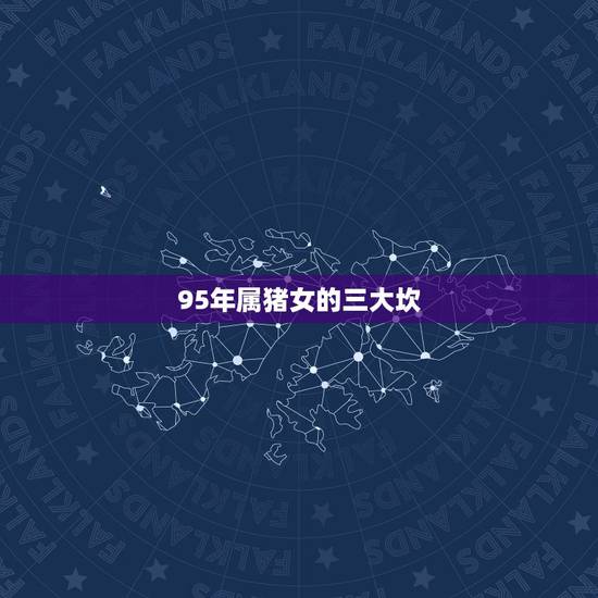95年属猪女的三大坎,1995属猪人命中有几个坎 95年属猪女的三大坎,1995属猪人命中有几个坎