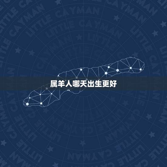 属羊人哪天出生更好，1967年属羊人2022 年运程