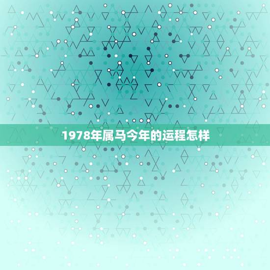 1978年属马今年的运程怎样，属马的三大贵人