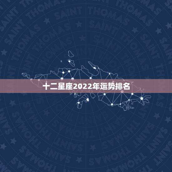 十二星座2022年运势排名，2022年星座运势完整版