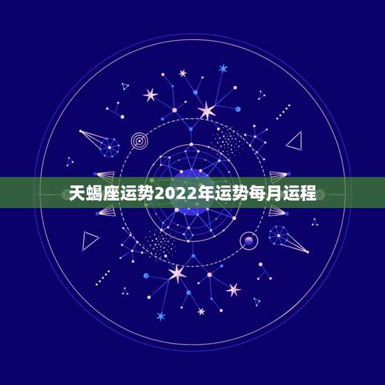 天蝎座运势2022年运势每月运程,2021年天蝎座整体运程好不好 运势 天蝎座运势2022年运势每月运程,2021年天蝎座整体运程好不好 运势