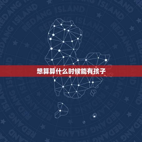 想算算什么时候能有孩子,求大师算命!我想算算我什么时候才能有孩子? 想算算什么时候能有孩子,求大师算命!我想算算我什么时候才能有孩子?