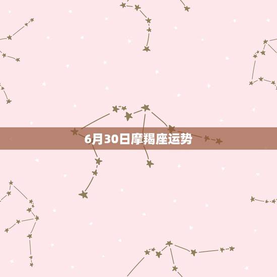 6月30日摩羯座运势，摩羯座的运气好吗？