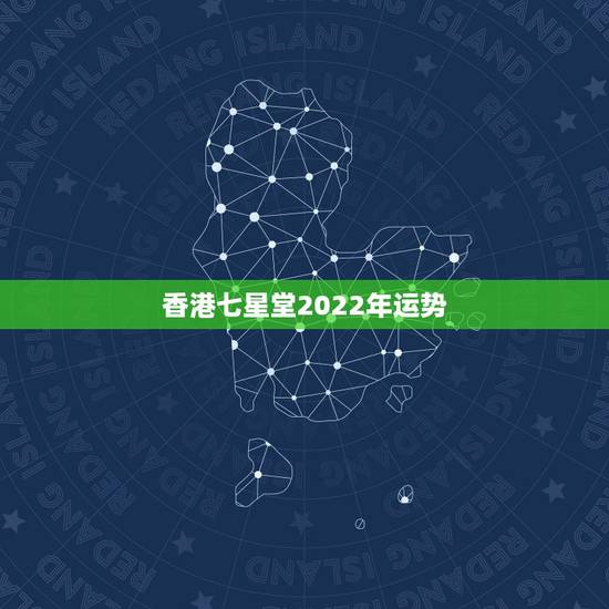 香港七星堂2022年运势,算命香港七星堂 智德大师 是真的吗 香港七星堂2022年运势,算命香港七星堂 智德大师 是真的吗
