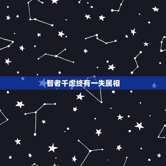 智者千虑终有一失属相,智者千虑,终有一失的后半部分是什么? 智者千虑终有一失属相,智者千虑,终有一失的后半部分是什么?