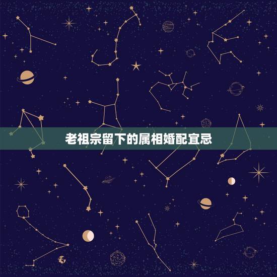 老祖宗留下的属相婚配宜忌,古老属相婚配 老祖宗留下的属相婚配宜忌,古老属相婚配
