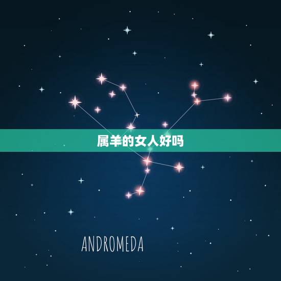 属羊的女人好吗,女人属羊几月份命不好 属羊的女人好吗,女人属羊几月份命不好