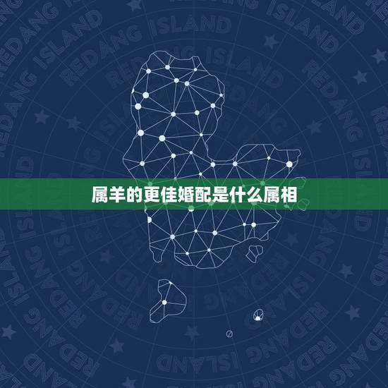 属羊的更佳婚配是什么属相,91年属羊更佳婚配属相 属羊的更佳婚配是什么属相,91年属羊更佳婚配属相