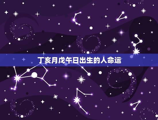 丁亥月戊午日出生的人命运,戊午日柱遇什么地支大富 丁亥月戊午日出生的人命运,戊午日柱遇什么地支大富