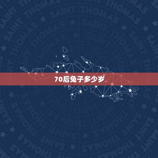 70后兔子多少岁，属兔的今年多大