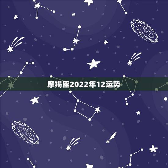 摩羯座2022年12运势，唐立淇2021年摩羯座全年运势详解
