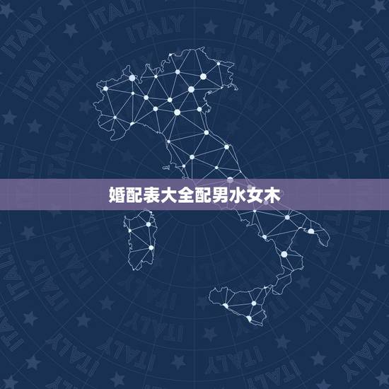 婚配表大全配男水女木，五行配婚中的女木男土是什么意思