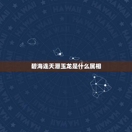 碧海连天潜玉龙是什么属相,碧海连天潜玉龙什么生肖 碧海连天潜玉龙是什么属相,碧海连天潜玉龙什么生肖