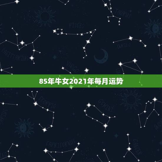 85年牛女2021年每月运势,属牛女2021年运势及运程每月运程 85年牛女2021年每月运势,属牛女2021年运势及运程每月运程