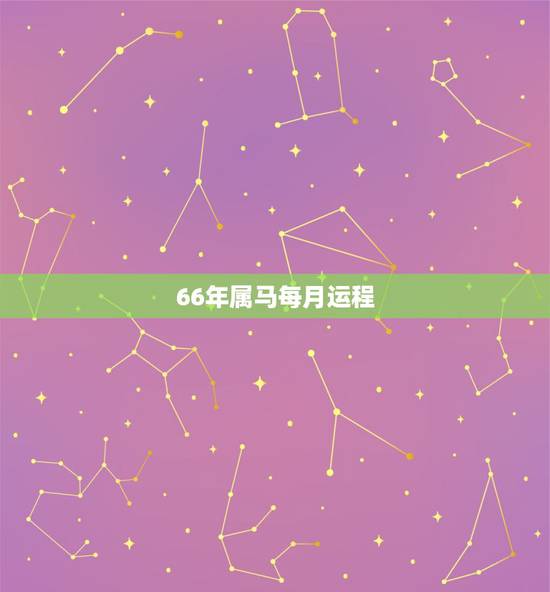 66年属马每月运程，2022 十二生肖每月运程
