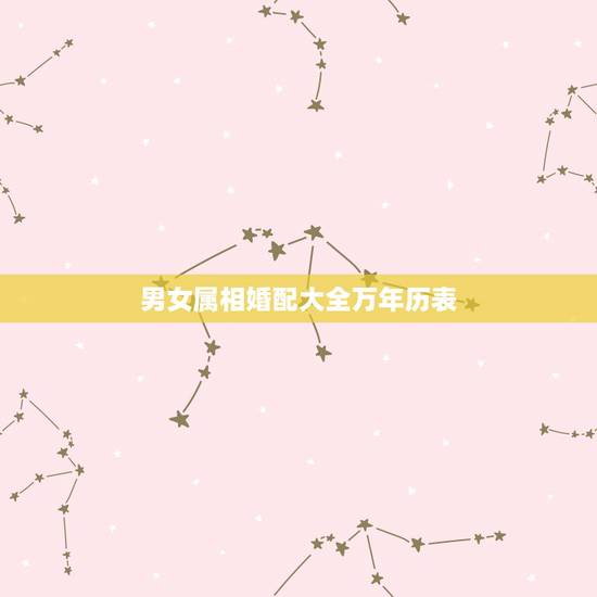 男女属相婚配大全万年历表，男女属相”婚配表”，看看准不准